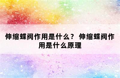 伸缩蝶阀作用是什么？ 伸缩蝶阀作用是什么原理